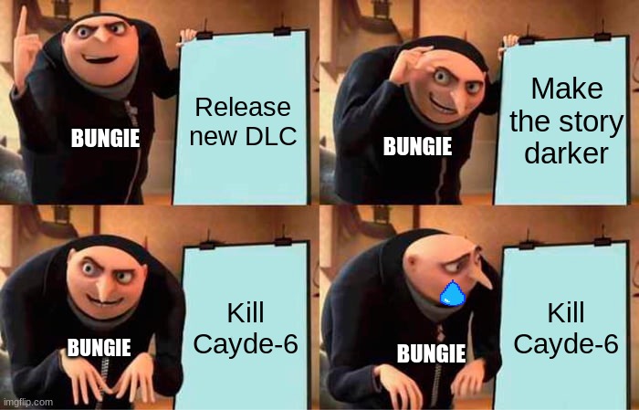 Bungie's plan | Release new DLC; Make the story darker; BUNGIE; BUNGIE; Kill Cayde-6; Kill Cayde-6; BUNGIE; BUNGIE | image tagged in memes,gru's plan | made w/ Imgflip meme maker