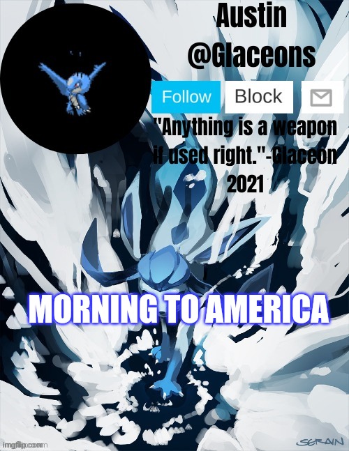 Glaceons | MORNING TO AMERICA | image tagged in glaceons | made w/ Imgflip meme maker