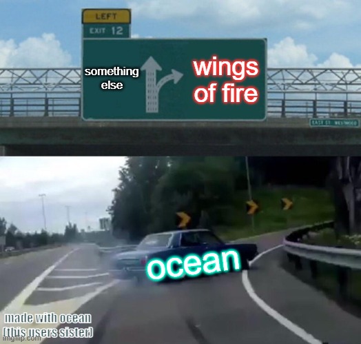 Oceans choice of decisions | something else; wings of fire; ocean; made with ocean (this users sister) | image tagged in memes,left exit 12 off ramp | made w/ Imgflip meme maker