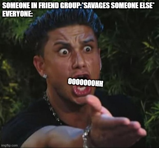 DJ Pauly D | SOMEONE IN FRIEND GROUP:*SAVAGES SOMEONE ELSE*
EVERYONE:; OOOOOOOHH | image tagged in memes,dj pauly d | made w/ Imgflip meme maker