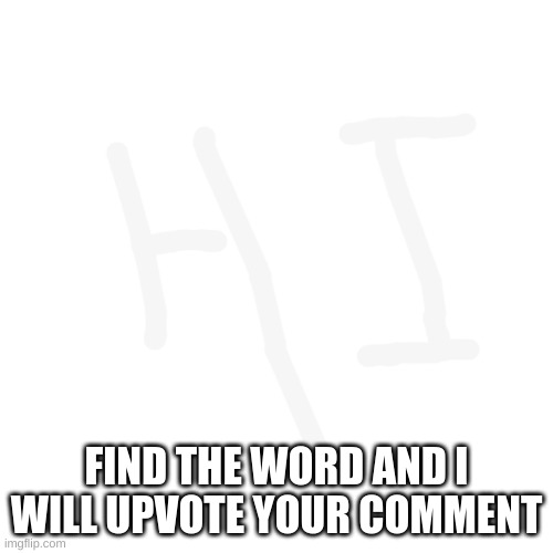 Blank Transparent Square Meme | FIND THE WORD AND I WILL UPVOTE YOUR COMMENT | image tagged in memes,blank transparent square | made w/ Imgflip meme maker