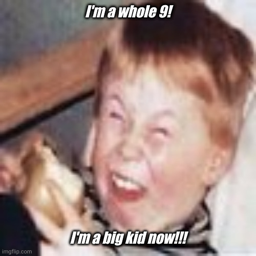 I'm a whole 9! I'm a big kid now!!! | made w/ Imgflip meme maker