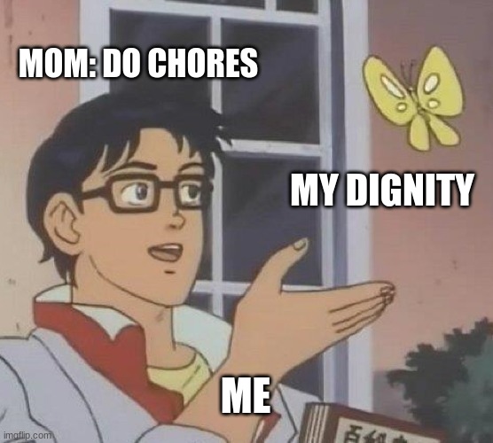 Is This A Pigeon | MOM: DO CHORES; MY DIGNITY; ME | image tagged in memes,is this a pigeon | made w/ Imgflip meme maker