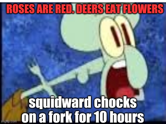 rymes | ROSES ARE RED. DEERS EAT FLOWERS; squidward chocks on a fork for 10 hours | image tagged in spongebob,squidward | made w/ Imgflip meme maker