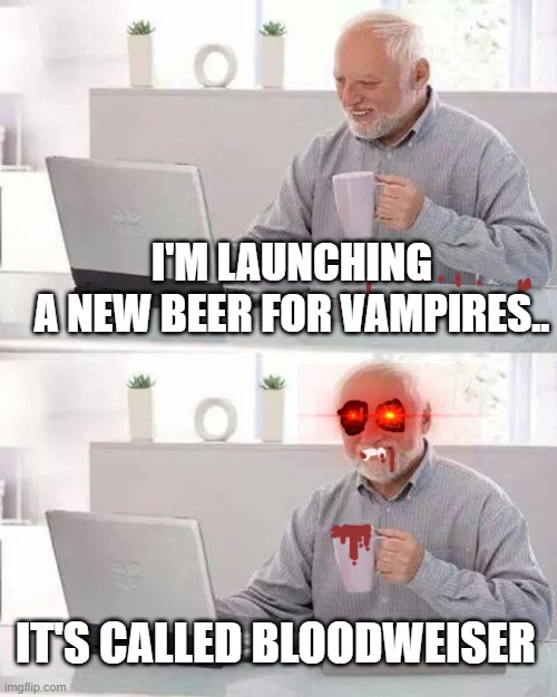 Hide the Pain Harold | I'M LAUNCHING A NEW BEER FOR VAMPIRES.. IT'S CALLED BLOODWEISER | image tagged in memes,hide the pain harold | made w/ Imgflip meme maker