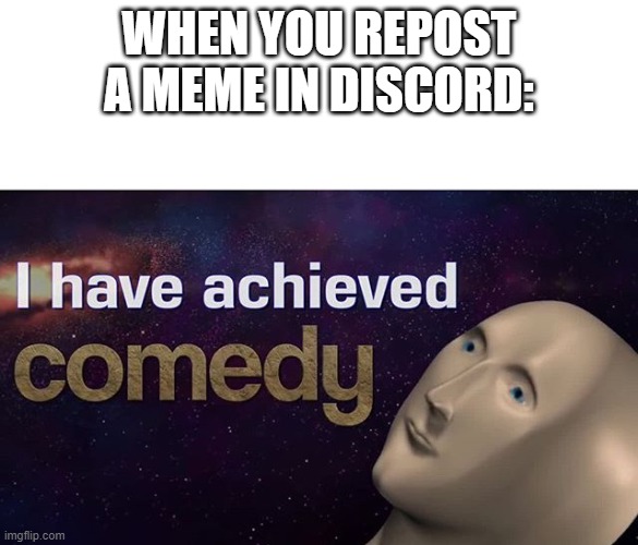 Mediocre comedy | WHEN YOU REPOST A MEME IN DISCORD: | image tagged in i have achieved comedy | made w/ Imgflip meme maker