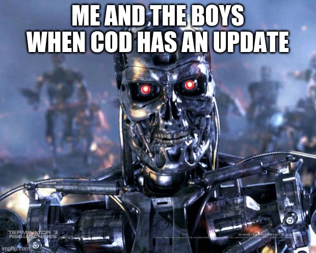 Terminator Robot T-800 | ME AND THE BOYS WHEN COD HAS AN UPDATE | image tagged in terminator robot t-800 | made w/ Imgflip meme maker