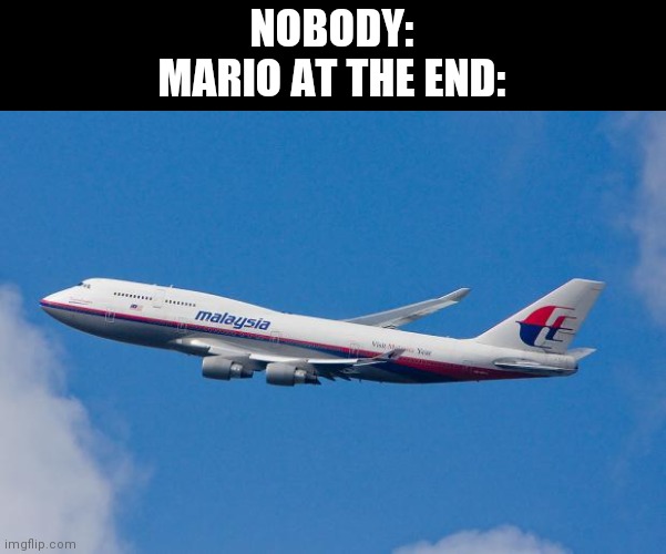 Malaysia Airplane | NOBODY:
MARIO AT THE END: | image tagged in malaysia airplane | made w/ Imgflip meme maker