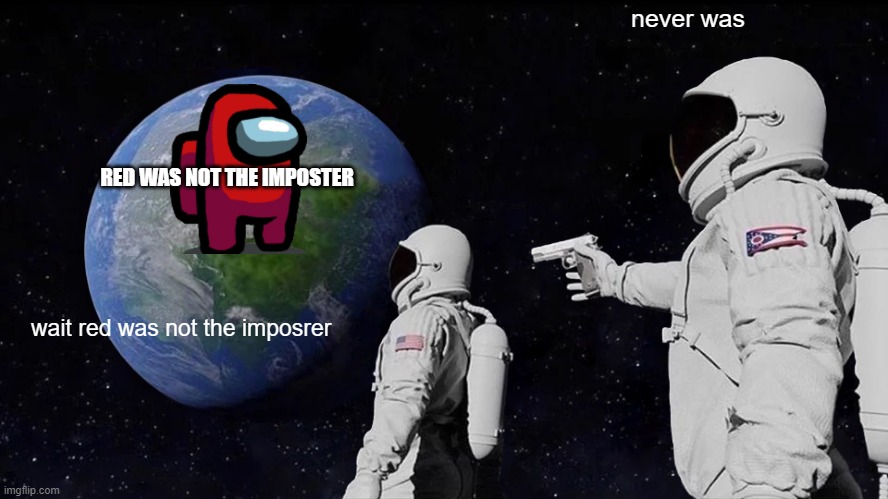 Always Has Been | never was; RED WAS NOT THE IMPOSTER; wait red was not the imposrer | image tagged in memes,always has been | made w/ Imgflip meme maker