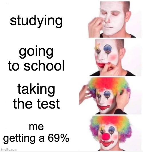 school be like | studying; going to school; taking the test; me getting a 69% | image tagged in memes,clown applying makeup | made w/ Imgflip meme maker
