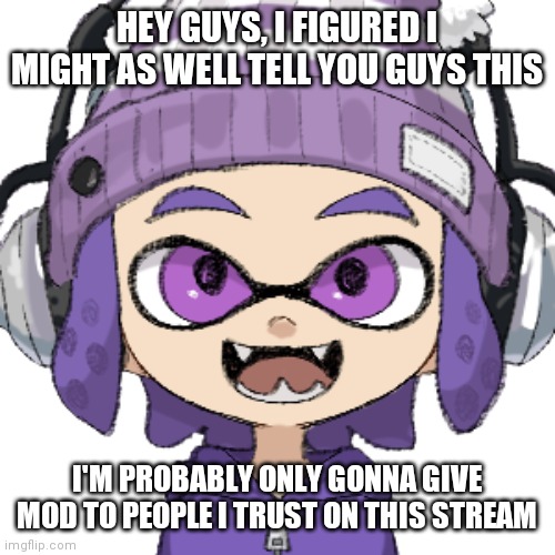So about mods | HEY GUYS, I FIGURED I MIGHT AS WELL TELL YOU GUYS THIS; I'M PROBABLY ONLY GONNA GIVE MOD TO PEOPLE I TRUST ON THIS STREAM | image tagged in bryce inkling | made w/ Imgflip meme maker
