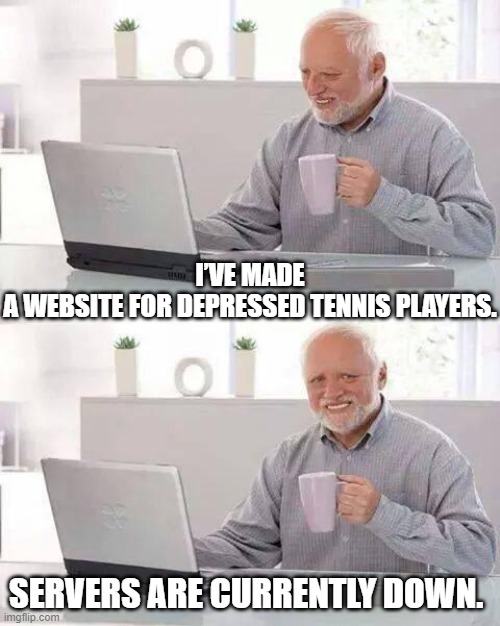 Hide the Pain Harold | I’VE MADE A WEBSITE FOR DEPRESSED TENNIS PLAYERS. SERVERS ARE CURRENTLY DOWN. | image tagged in memes,hide the pain harold | made w/ Imgflip meme maker