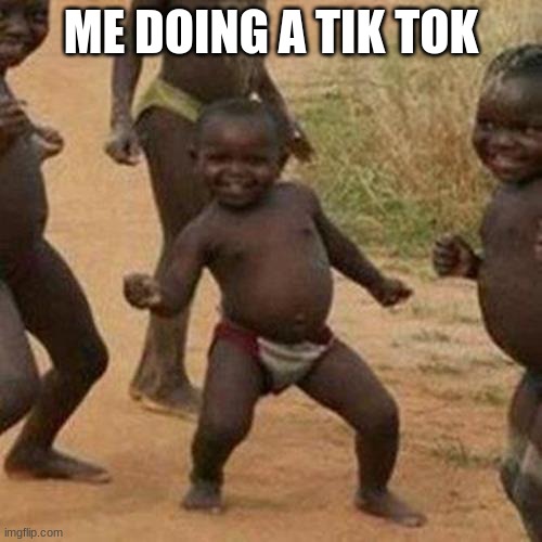 Third World Success Kid Meme | ME DOING A TIK TOK | image tagged in memes,third world success kid | made w/ Imgflip meme maker