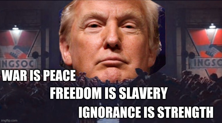 Trump Big Brother | WAR IS PEACE; FREEDOM IS SLAVERY; IGNORANCE IS STRENGTH | image tagged in trump big brother 1984,trump,republican,big brother,dictatorship,tyranny | made w/ Imgflip meme maker