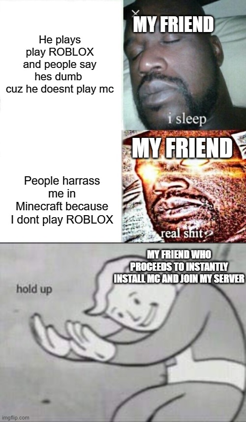 What a real friend does | He plays play ROBLOX and people say hes dumb 
cuz he doesnt play mc; MY FRIEND; MY FRIEND; People harrass me in Minecraft because I dont play ROBLOX; MY FRIEND WHO PROCEEDS TO INSTANTLY INSTALL MC AND JOIN MY SERVER | image tagged in memes,sleeping shaq,fallout hold up | made w/ Imgflip meme maker