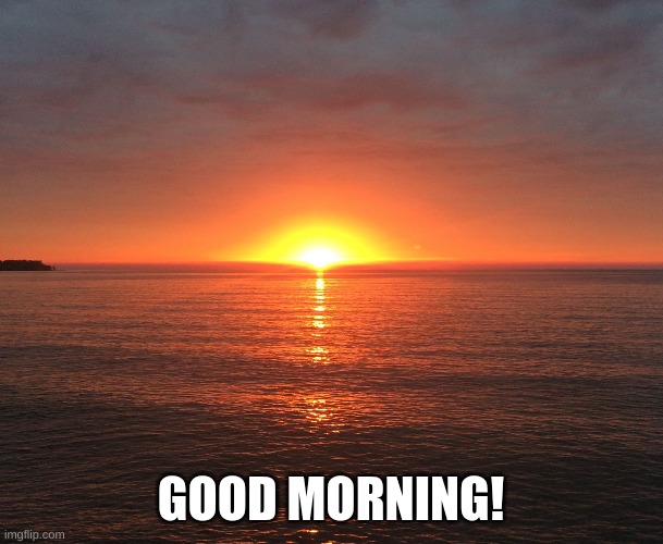 Sun rise | GOOD MORNING! | image tagged in sun rise | made w/ Imgflip meme maker