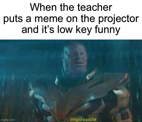I thought teachers were cringe! | When the teacher puts a meme on the projector and it’s low key funny | image tagged in thanos impossible,funny,memes | made w/ Imgflip meme maker