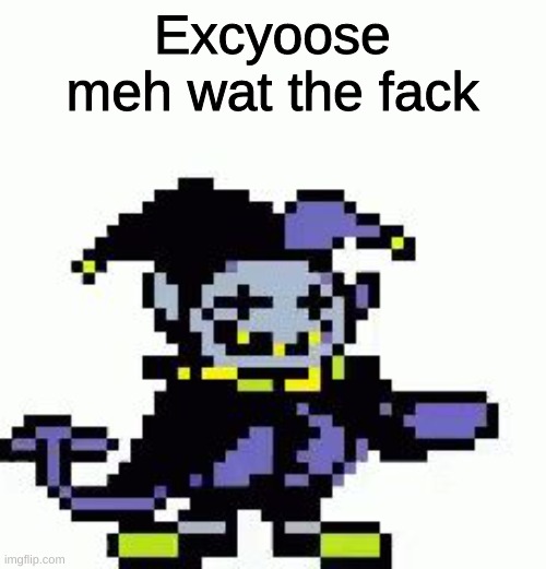 Triggered Jevil | Excyoose meh wat the fack | image tagged in triggered jevil | made w/ Imgflip meme maker