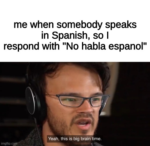 Ironic | me when somebody speaks in Spanish, so I respond with "No habla espanol" | image tagged in yeah this is big brain time,spanish,bruh,funny | made w/ Imgflip meme maker