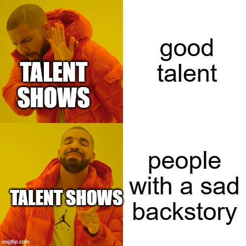 Drake Hotline Bling | good talent; TALENT SHOWS; people with a sad backstory; TALENT SHOWS | image tagged in memes,drake hotline bling | made w/ Imgflip meme maker