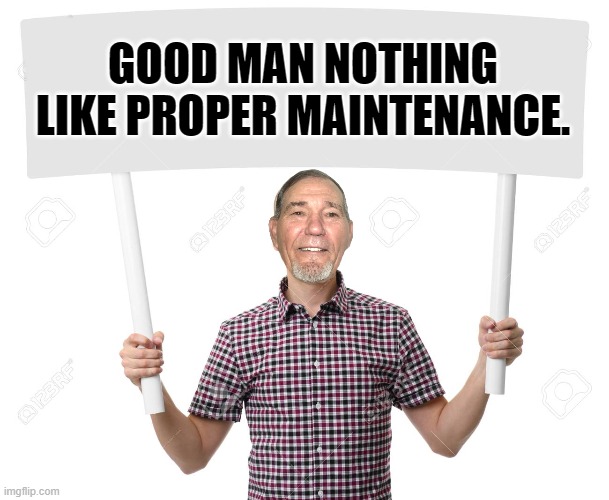 sign | GOOD MAN NOTHING LIKE PROPER MAINTENANCE. | image tagged in sign | made w/ Imgflip meme maker