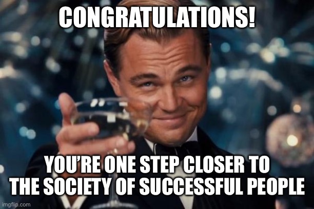 Leonardo Dicaprio Cheers Meme | CONGRATULATIONS! YOU’RE ONE STEP CLOSER TO THE SOCIETY OF SUCCESSFUL PEOPLE | image tagged in memes,leonardo dicaprio cheers | made w/ Imgflip meme maker