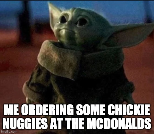 *l o o k s - u p* | ME ORDERING SOME CHICKIE NUGGIES AT THE MCDONALDS | image tagged in chickie nuggies,baby yoda,hello,mcdonalds | made w/ Imgflip meme maker