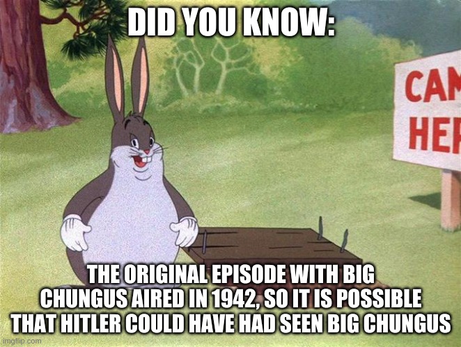 beeg chungus | DID YOU KNOW:; THE ORIGINAL EPISODE WITH BIG CHUNGUS AIRED IN 1942, SO IT IS POSSIBLE THAT HITLER COULD HAVE HAD SEEN BIG CHUNGUS | image tagged in memes,funny,big chungus,fun fact,adolf hitler,history | made w/ Imgflip meme maker