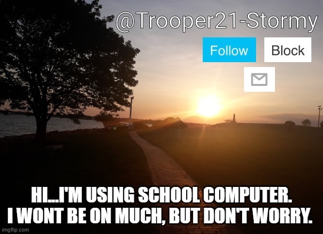 I cant get into my other account...so yeah. Its stormy | HI...I'M USING SCHOOL COMPUTER. I WONT BE ON MUCH, BUT DON'T WORRY. | image tagged in trooper21-stormy | made w/ Imgflip meme maker