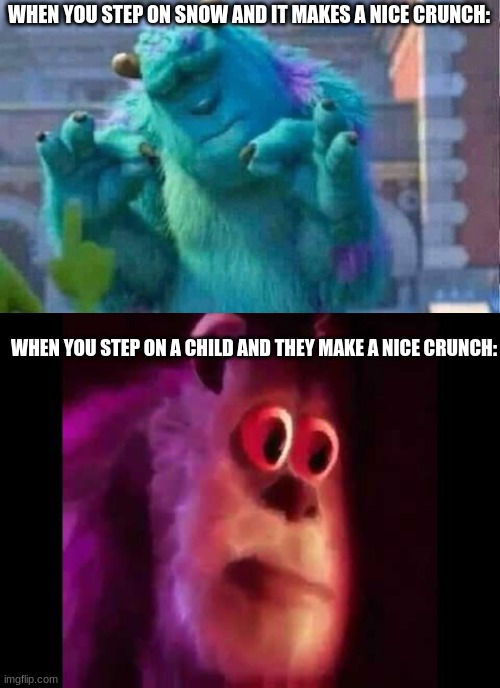 MMMM | WHEN YOU STEP ON SNOW AND IT MAKES A NICE CRUNCH:; WHEN YOU STEP ON A CHILD AND THEY MAKE A NICE CRUNCH: | image tagged in sully shutdown,meme,memes | made w/ Imgflip meme maker
