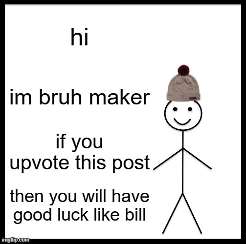 Be Like Bill Meme | hi; im bruh maker; if you upvote this post; then you will have good luck like bill | image tagged in memes,be like bill | made w/ Imgflip meme maker