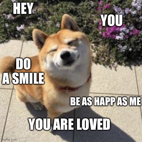 You matter ❤️ | HEY; YOU; DO A SMILE; BE AS HAPP AS ME; YOU ARE LOVED | image tagged in happy shober | made w/ Imgflip meme maker