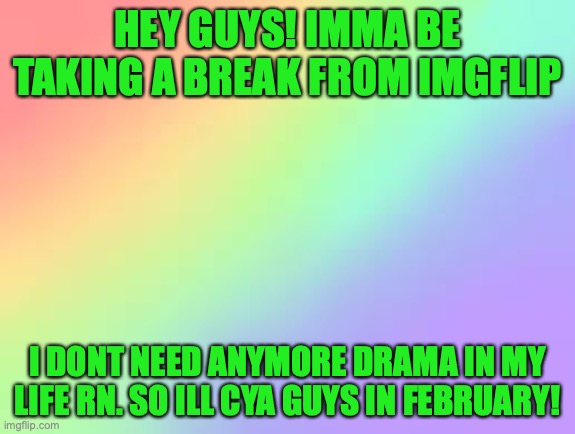 ye im done with this crap | HEY GUYS! IMMA BE TAKING A BREAK FROM IMGFLIP; I DONT NEED ANYMORE DRAMA IN MY LIFE RN. SO ILL CYA GUYS IN FEBRUARY! | made w/ Imgflip meme maker
