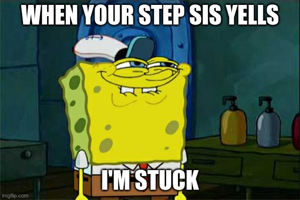 Don't You Squidward Meme | WHEN YOUR STEP SIS YELLS; I'M STUCK | image tagged in memes,don't you squidward | made w/ Imgflip meme maker