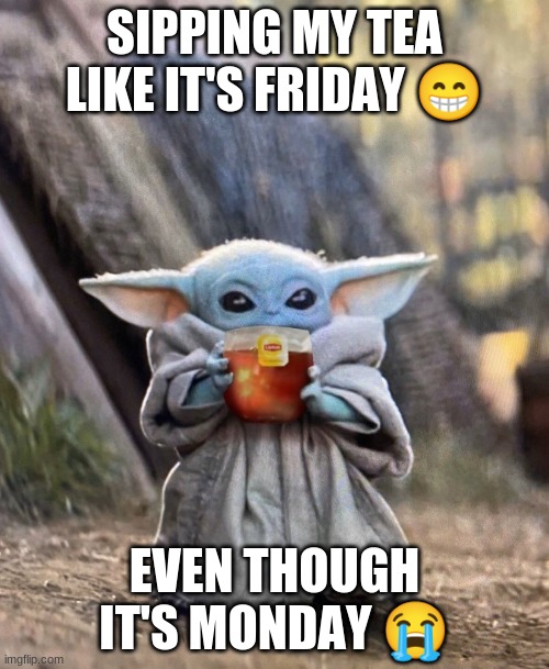 Sipping my tea | SIPPING MY TEA LIKE IT'S FRIDAY 😁; EVEN THOUGH IT'S MONDAY 😭 | image tagged in memes,funny meme,baby yoda,baby yoda sipping tea | made w/ Imgflip meme maker