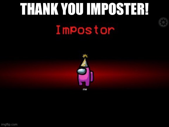 Impostor | THANK YOU IMPOSTER! | image tagged in impostor | made w/ Imgflip meme maker