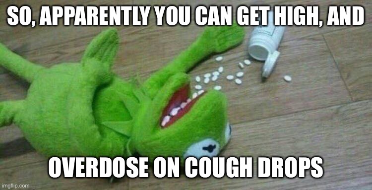 Who knew about this | SO, APPARENTLY YOU CAN GET HIGH, AND; OVERDOSE ON COUGH DROPS | image tagged in kermit overdose | made w/ Imgflip meme maker