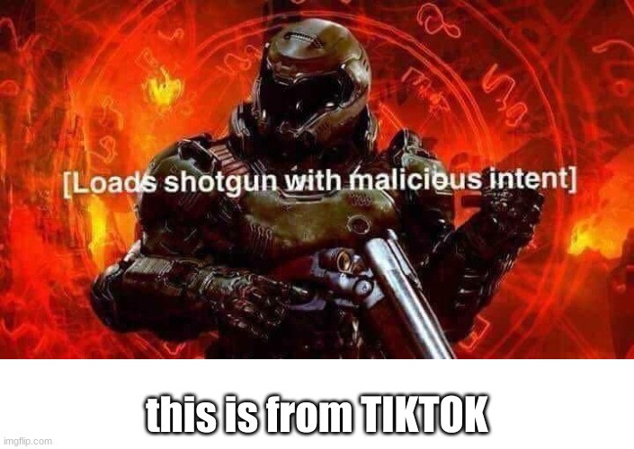 Loads shotgun with malicious intent | this is from TIKTOK | image tagged in loads shotgun with malicious intent | made w/ Imgflip meme maker