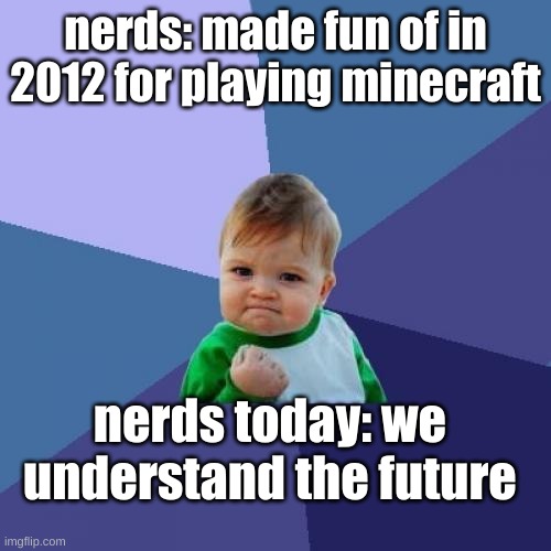 og minecraft gamers | nerds: made fun of in 2012 for playing minecraft; nerds today: we understand the future | image tagged in memes,success kid,minecraft | made w/ Imgflip meme maker
