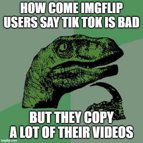 Philosoraptor | HOW COME IMGFLIP USERS SAY TIK TOK IS BAD; BUT THEY COPY A LOT OF THEIR VIDEOS | image tagged in memes,philosoraptor | made w/ Imgflip meme maker