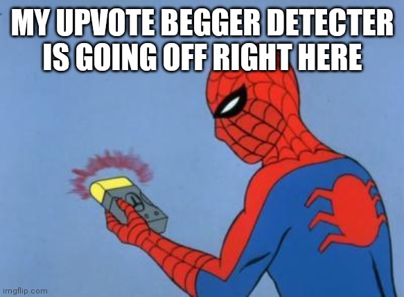 spiderman detector | MY UPVOTE BEGGER DETECTER IS GOING OFF RIGHT HERE | image tagged in spiderman detector | made w/ Imgflip meme maker