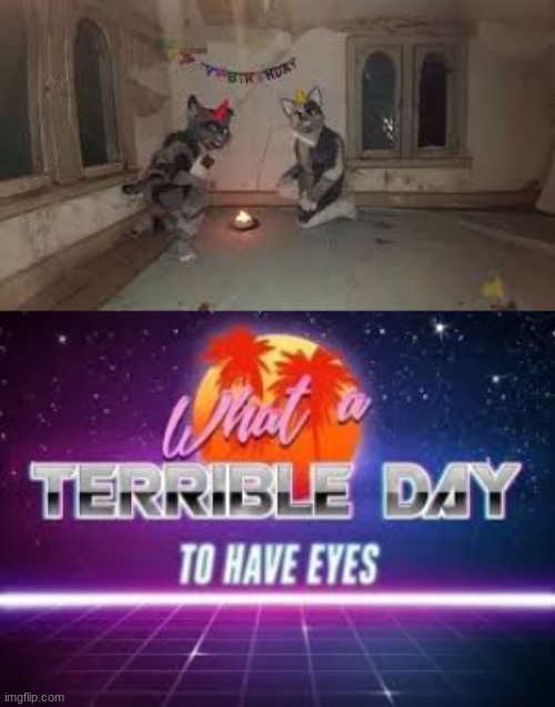 WHAT A TERRIBLE BIRTHDAY | image tagged in what a terrible day to have eyes | made w/ Imgflip meme maker