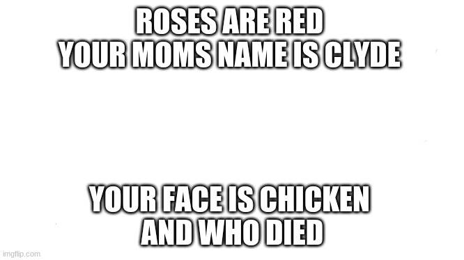 noice | ROSES ARE RED 
YOUR MOMS NAME IS CLYDE; YOUR FACE IS CHICKEN 
AND WHO DIED | image tagged in memes,shut up and take my money fry | made w/ Imgflip meme maker