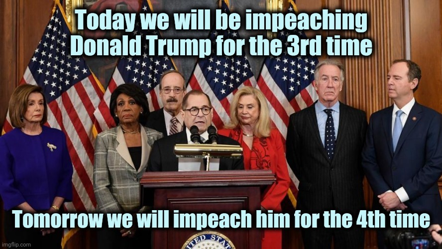 It's the derangement , Dummy ! | Today we will be impeaching Donald Trump for the 3rd time; Tomorrow we will impeach him for the 4th time | image tagged in house democrats,stuck,in neutral,employee of the month,wow look nothing,politicians suck | made w/ Imgflip meme maker