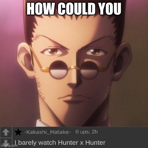 Ask Leorio | HOW COULD YOU | image tagged in serious leorio | made w/ Imgflip meme maker