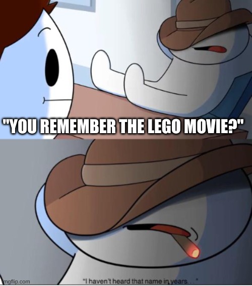 i haven't heard that name in years | "YOU REMEMBER THE LEGO MOVIE?" | image tagged in i haven't heard that name in years | made w/ Imgflip meme maker