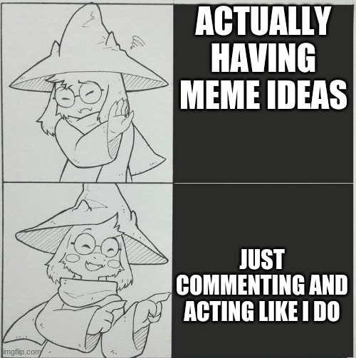 iv'e run out | ACTUALLY HAVING MEME IDEAS; JUST COMMENTING AND ACTING LIKE I DO | image tagged in ralsei template | made w/ Imgflip meme maker