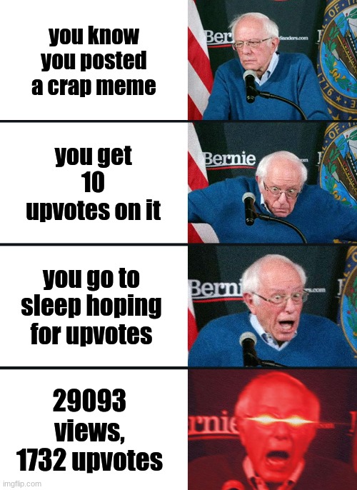 never gotten more than 20 *pistol noises* | you know you posted a crap meme; you get 10 upvotes on it; you go to sleep hoping for upvotes; 29093 views, 1732 upvotes | image tagged in bernie sanders reaction nuked | made w/ Imgflip meme maker