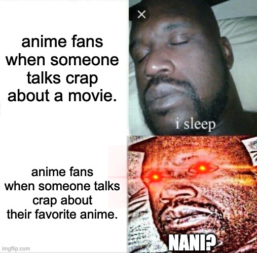 Sleeping Shaq | anime fans when someone talks crap about a movie. anime fans when someone talks crap about their favorite anime. NANI? | image tagged in memes,sleeping shaq | made w/ Imgflip meme maker
