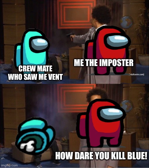 Who Killed Hannibal | ME THE IMPOSTER; CREW MATE WHO SAW ME VENT; HOW DARE YOU KILL BLUE! | image tagged in memes,who killed hannibal | made w/ Imgflip meme maker